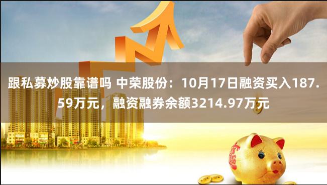 跟私募炒股靠谱吗 中荣股份：10月17日融资买入187.59万元，融资融券余额3214.97万元