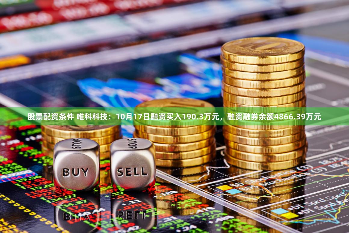 股票配资条件 唯科科技：10月17日融资买入190.3万元，融资融券余额4866.39万元
