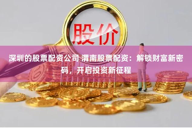 深圳的股票配资公司 渭南股票配资:解锁财富新密码,开启投资新征程