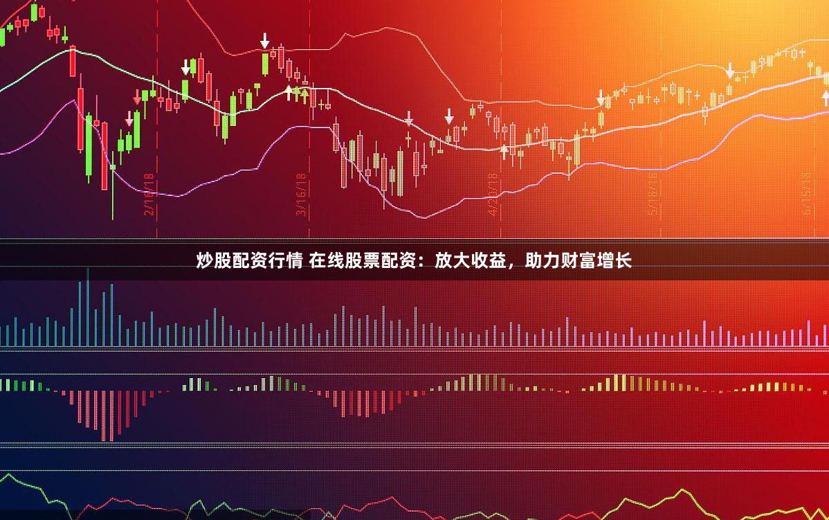 炒股配资行情 在线股票配资：放大收益，助力财富增长
