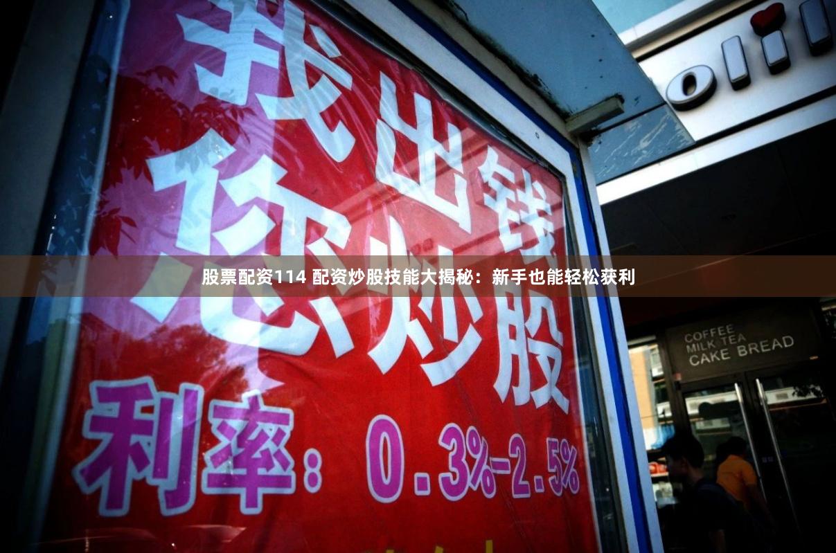 股票配资114 配资炒股技能大揭秘：新手也能轻松获利