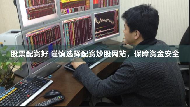 股票配资好 谨慎选择配资炒股网站，保障资金安全