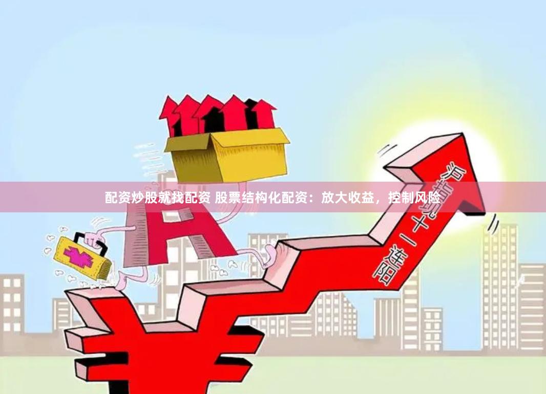 配资炒股就找配资 股票结构化配资：放大收益，控制风险