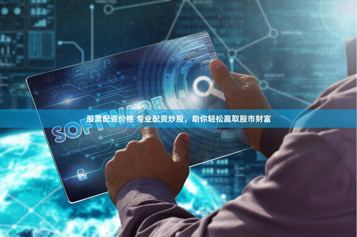 股票配资价格 专业配资炒股，助你轻松赢取股市财富