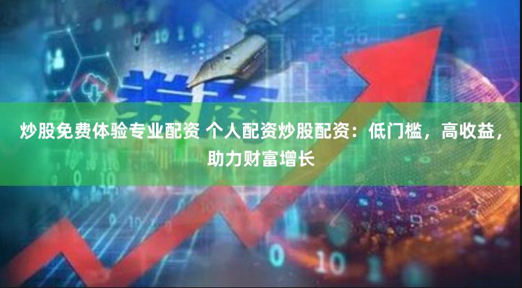 炒股免费体验专业配资 个人配资炒股配资:低门槛,高收益,助力财富增长