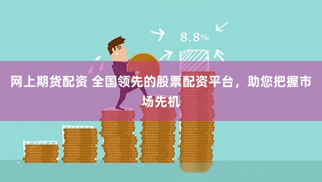 网上期货配资 全国领先的股票配资平台，助您把握市场先机