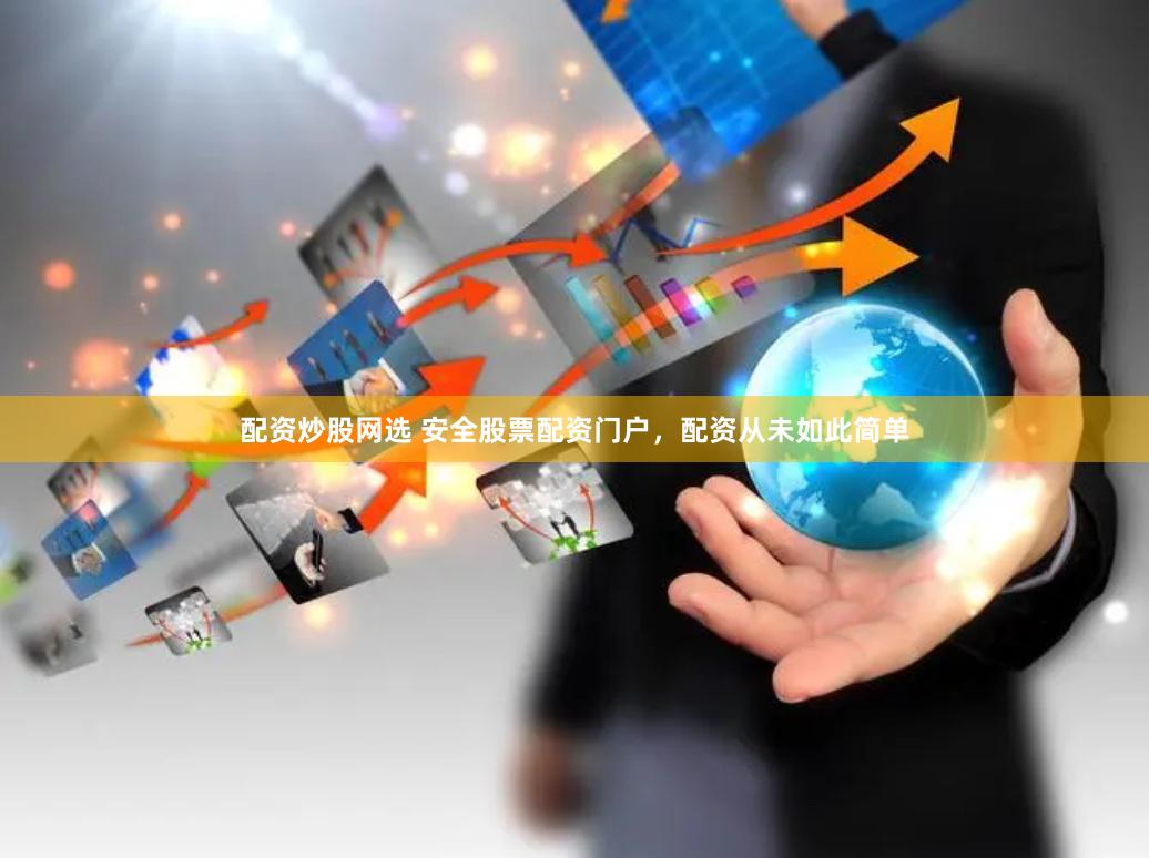 配资炒股网选 安全股票配资门户,配资从未如此简单